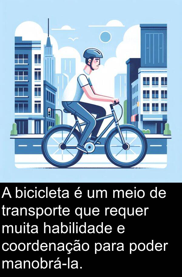 habilidade: A bicicleta é um meio de transporte que requer muita habilidade e coordenação para poder manobrá-la.