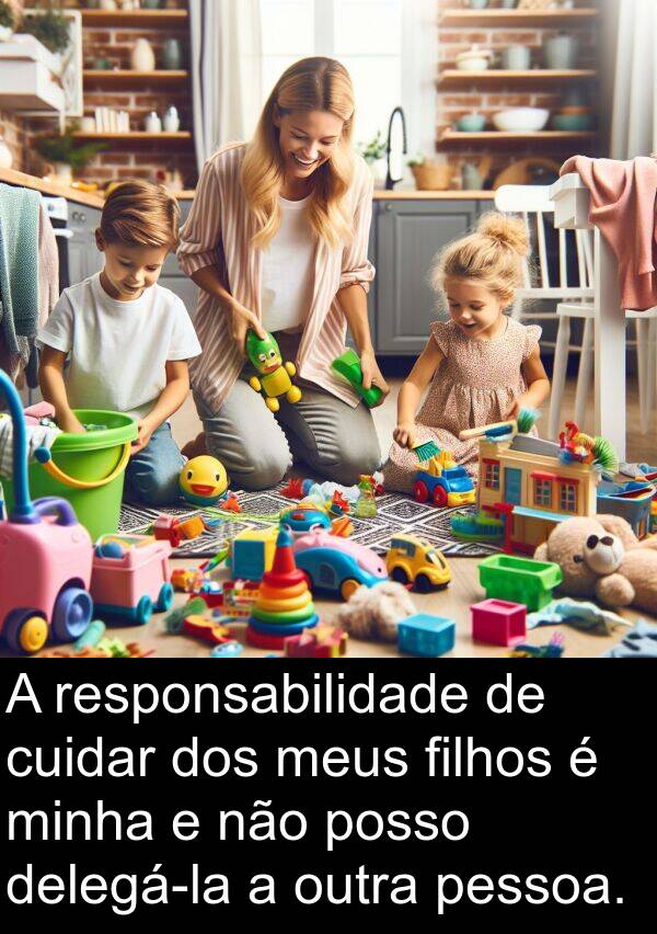 posso: A responsabilidade de cuidar dos meus filhos é minha e não posso delegá-la a outra pessoa.