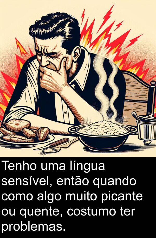 picante: Tenho uma língua sensível, então quando como algo muito picante ou quente, costumo ter problemas.