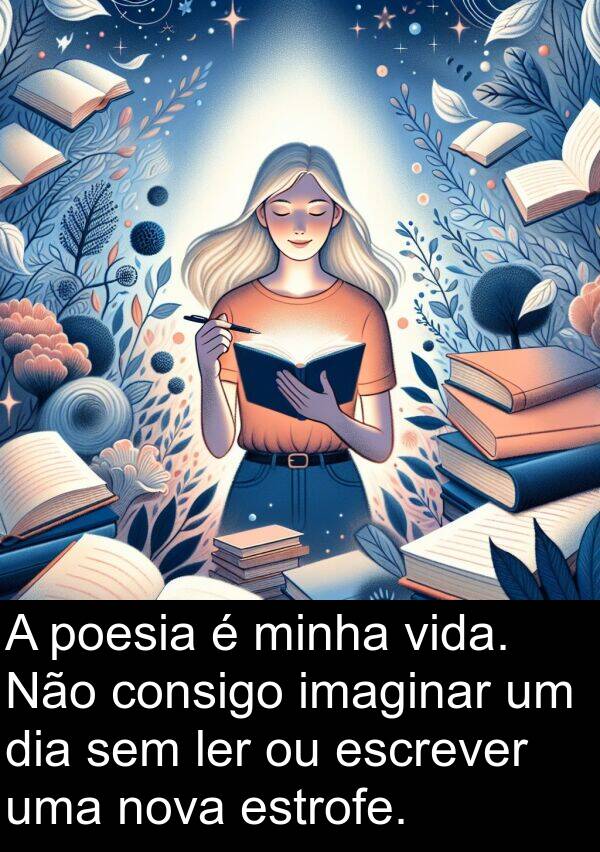 imaginar: A poesia é minha vida. Não consigo imaginar um dia sem ler ou escrever uma nova estrofe.