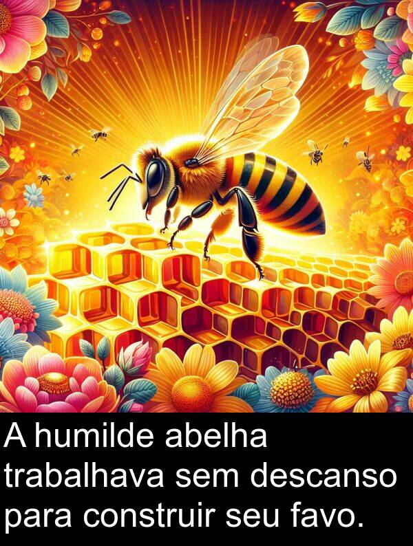 humilde: A humilde abelha trabalhava sem descanso para construir seu favo.