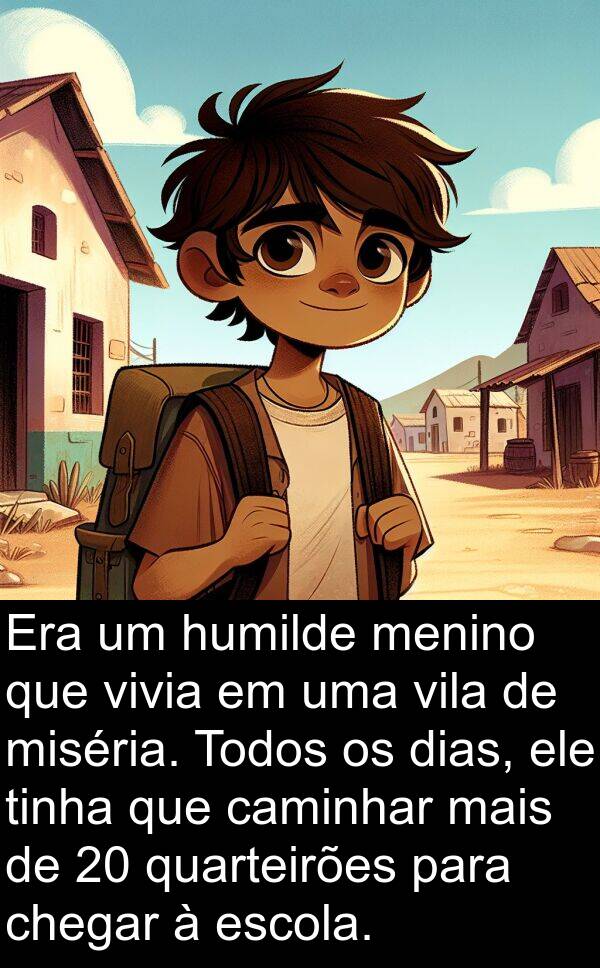 vila: Era um humilde menino que vivia em uma vila de miséria. Todos os dias, ele tinha que caminhar mais de 20 quarteirões para chegar à escola.