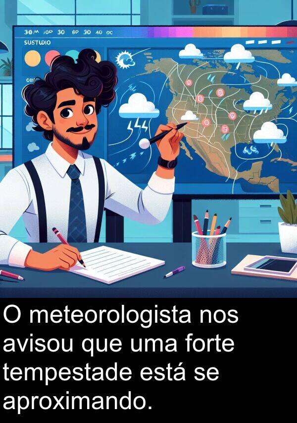 tempestade: O meteorologista nos avisou que uma forte tempestade está se aproximando.