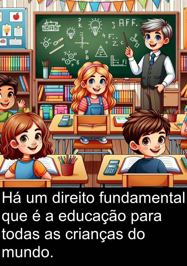 todas: Há um direito fundamental que é a educação para todas as crianças do mundo.