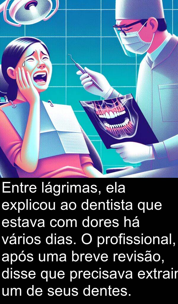 lágrimas: Entre lágrimas, ela explicou ao dentista que estava com dores há vários dias. O profissional, após uma breve revisão, disse que precisava extrair um de seus dentes.