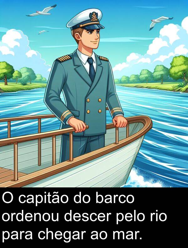 mar: O capitão do barco ordenou descer pelo rio para chegar ao mar.