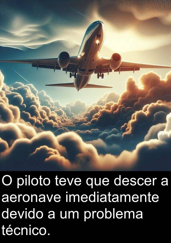 teve: O piloto teve que descer a aeronave imediatamente devido a um problema técnico.