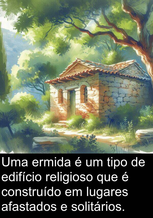 tipo: Uma ermida é um tipo de edifício religioso que é construído em lugares afastados e solitários.