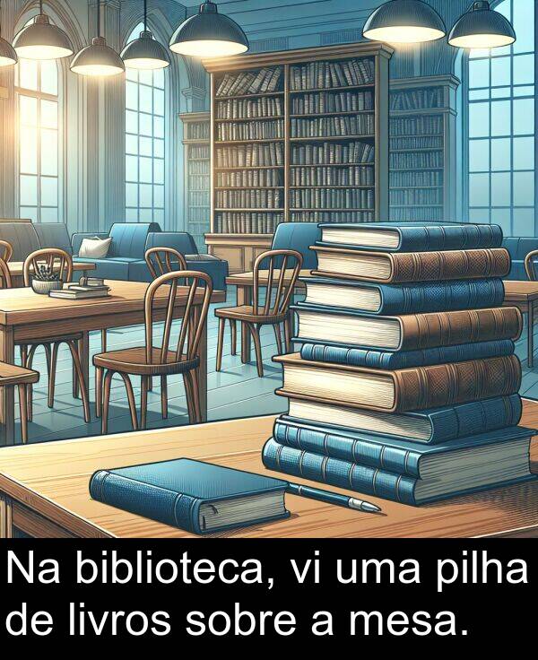 biblioteca: Na biblioteca, vi uma pilha de livros sobre a mesa.