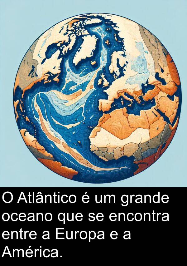 oceano: O Atlântico é um grande oceano que se encontra entre a Europa e a América.