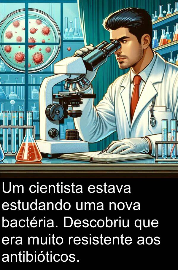 antibióticos: Um cientista estava estudando uma nova bactéria. Descobriu que era muito resistente aos antibióticos.