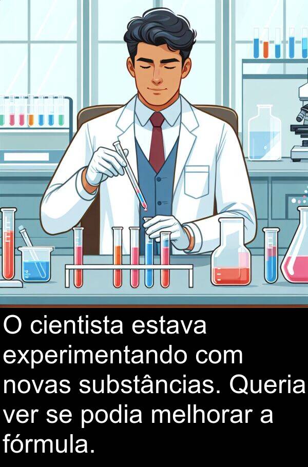 novas: O cientista estava experimentando com novas substâncias. Queria ver se podia melhorar a fórmula.