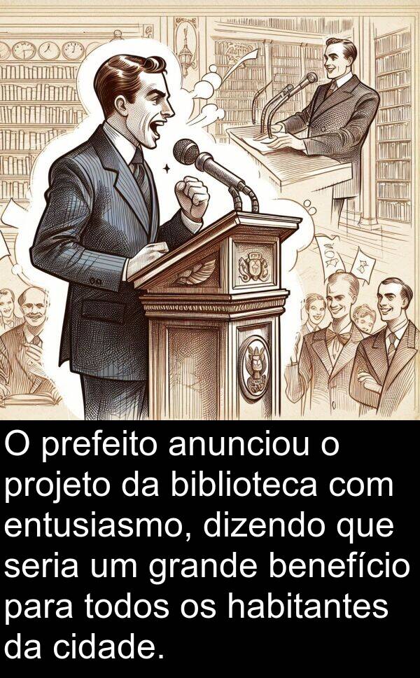 habitantes: O prefeito anunciou o projeto da biblioteca com entusiasmo, dizendo que seria um grande benefício para todos os habitantes da cidade.