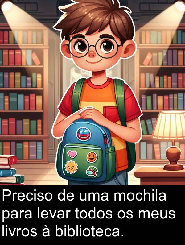 biblioteca: Preciso de uma mochila para levar todos os meus livros à biblioteca.