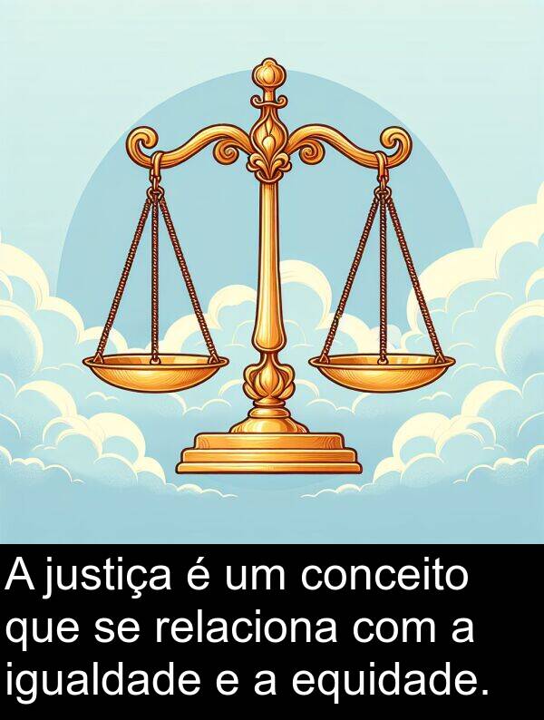 igualdade: A justiça é um conceito que se relaciona com a igualdade e a equidade.