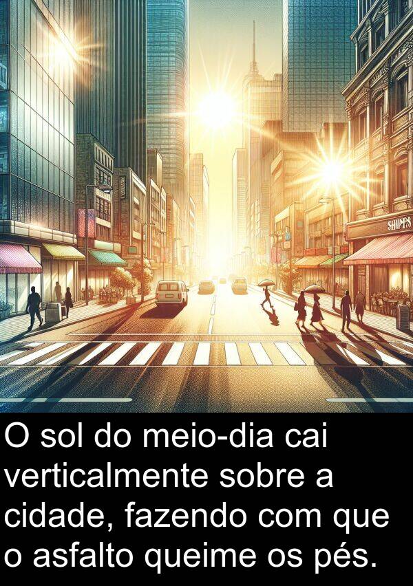 verticalmente: O sol do meio-dia cai verticalmente sobre a cidade, fazendo com que o asfalto queime os pés.