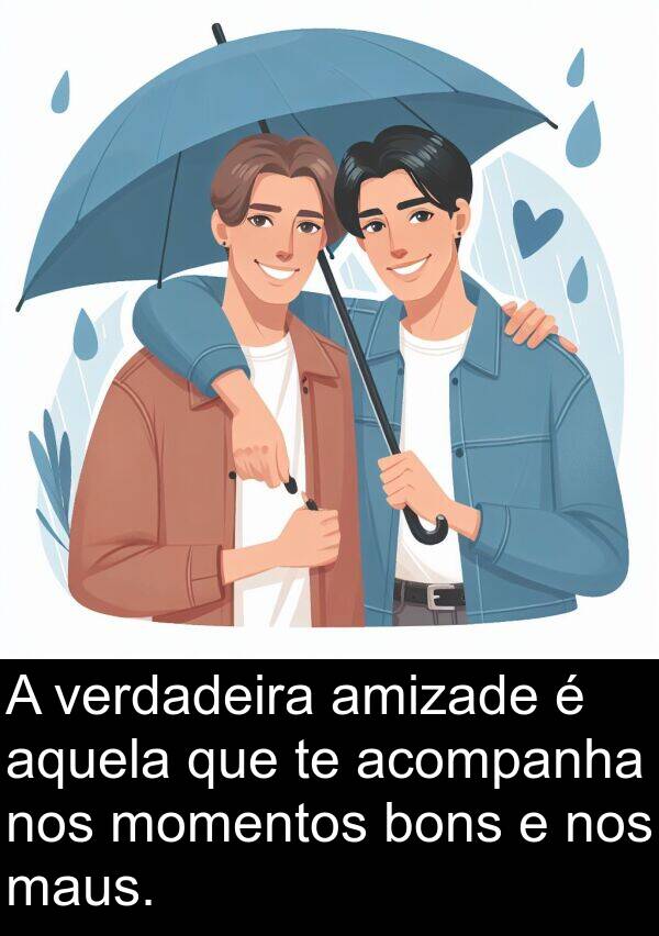 acompanha: A verdadeira amizade é aquela que te acompanha nos momentos bons e nos maus.