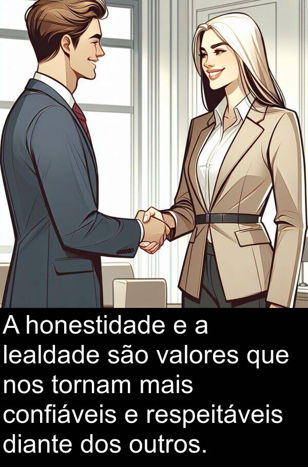 honestidade: A honestidade e a lealdade são valores que nos tornam mais confiáveis e respeitáveis diante dos outros.