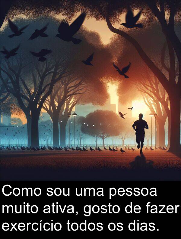 fazer: Como sou uma pessoa muito ativa, gosto de fazer exercício todos os dias.