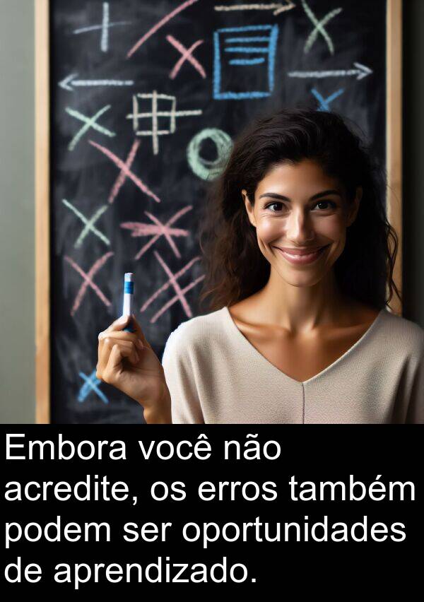 podem: Embora você não acredite, os erros também podem ser oportunidades de aprendizado.