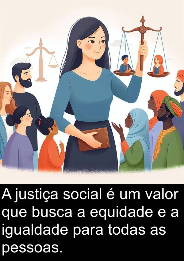 igualdade: A justiça social é um valor que busca a equidade e a igualdade para todas as pessoas.