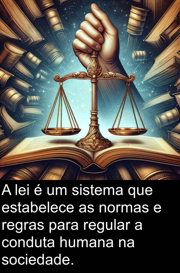 humana: A lei é um sistema que estabelece as normas e regras para regular a conduta humana na sociedade.