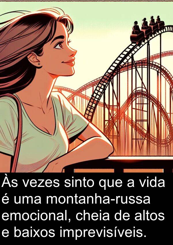 vezes: Às vezes sinto que a vida é uma montanha-russa emocional, cheia de altos e baixos imprevisíveis.