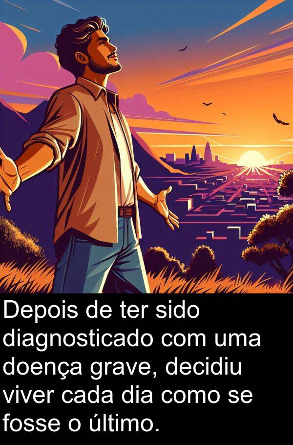 último: Depois de ter sido diagnosticado com uma doença grave, decidiu viver cada dia como se fosse o último.