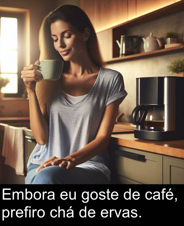 goste: Embora eu goste de café, prefiro chá de ervas.