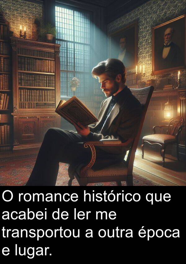 histórico: O romance histórico que acabei de ler me transportou a outra época e lugar.