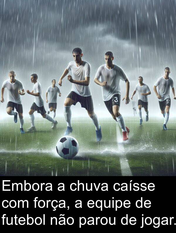 jogar: Embora a chuva caísse com força, a equipe de futebol não parou de jogar.