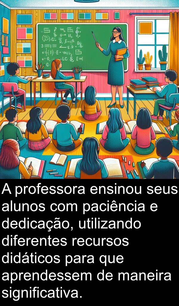 diferentes: A professora ensinou seus alunos com paciência e dedicação, utilizando diferentes recursos didáticos para que aprendessem de maneira significativa.