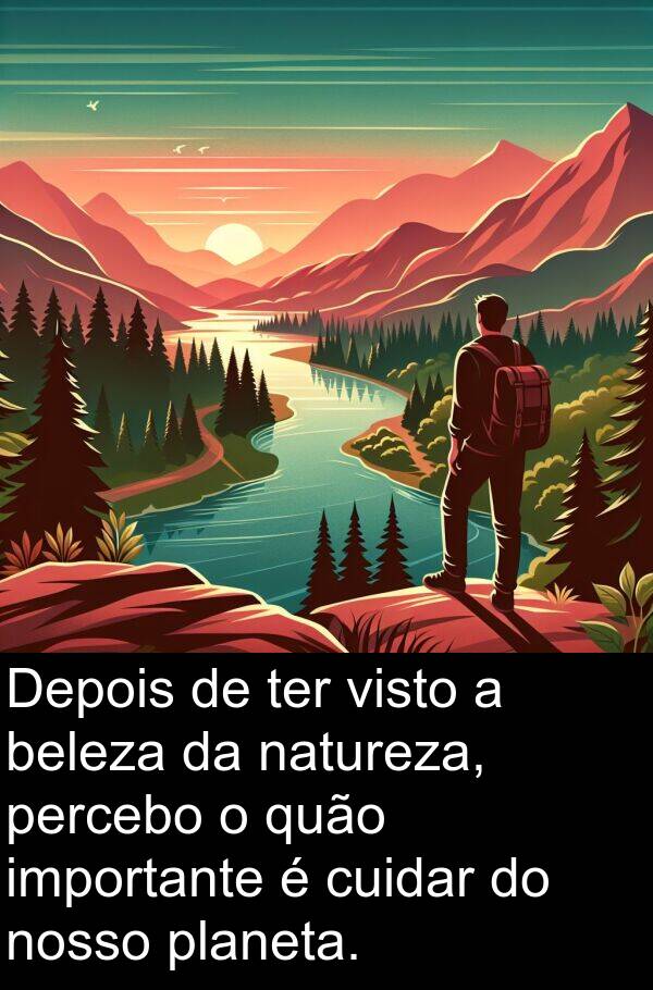 nosso: Depois de ter visto a beleza da natureza, percebo o quão importante é cuidar do nosso planeta.