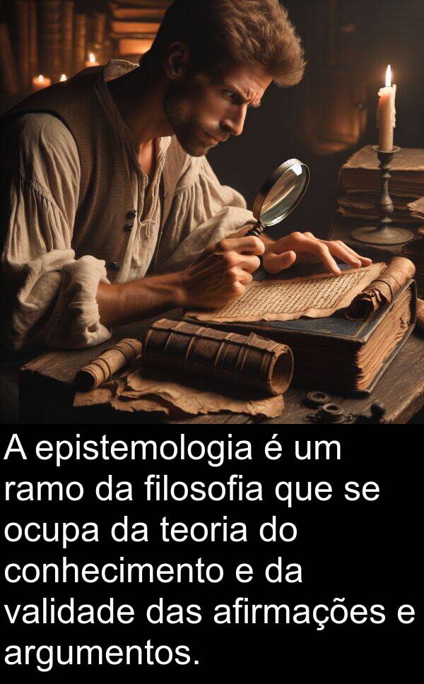 validade: A epistemologia é um ramo da filosofia que se ocupa da teoria do conhecimento e da validade das afirmações e argumentos.