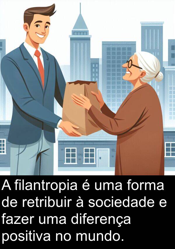 fazer: A filantropia é uma forma de retribuir à sociedade e fazer uma diferença positiva no mundo.