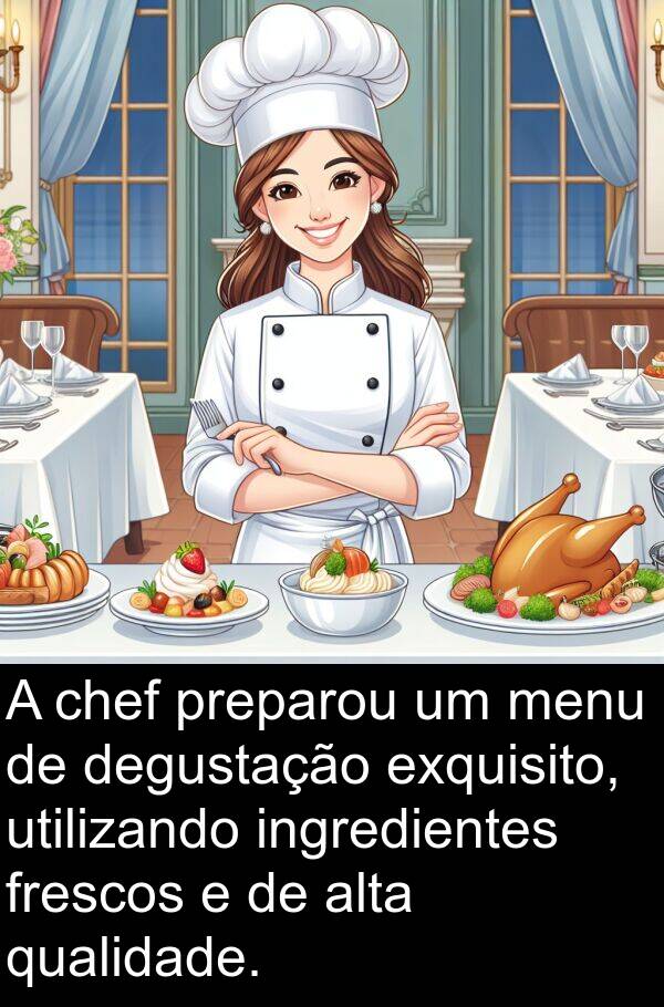 qualidade: A chef preparou um menu de degustação exquisito, utilizando ingredientes frescos e de alta qualidade.