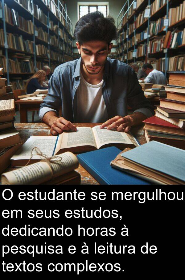 leitura: O estudante se mergulhou em seus estudos, dedicando horas à pesquisa e à leitura de textos complexos.