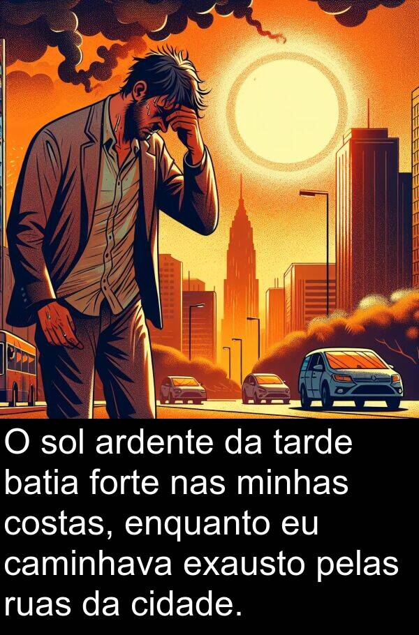 tarde: O sol ardente da tarde batia forte nas minhas costas, enquanto eu caminhava exausto pelas ruas da cidade.