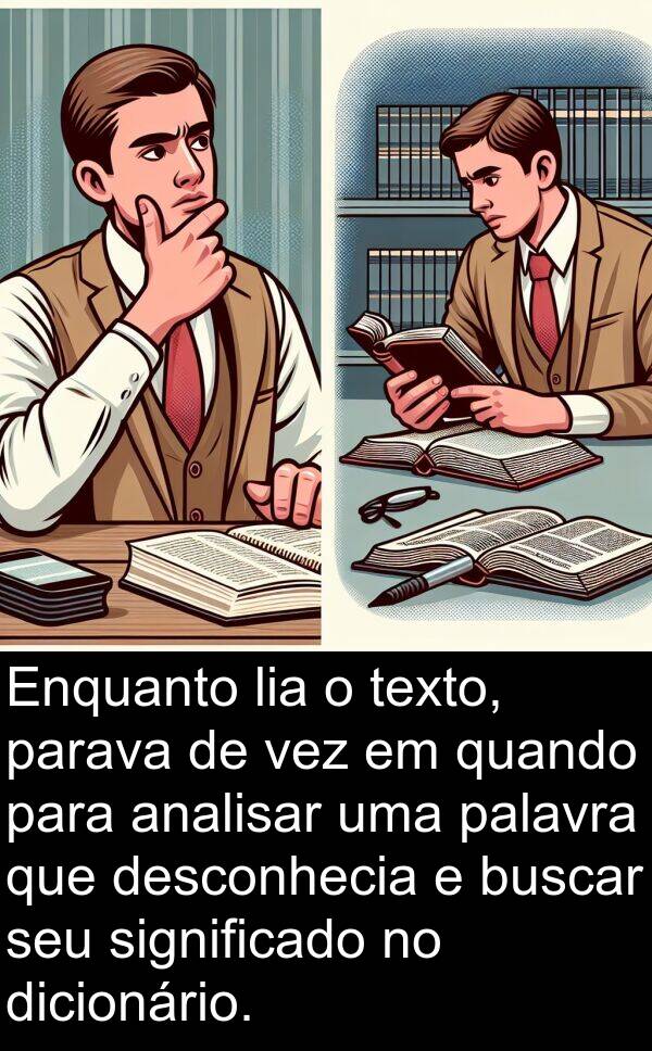 desconhecia: Enquanto lia o texto, parava de vez em quando para analisar uma palavra que desconhecia e buscar seu significado no dicionário.