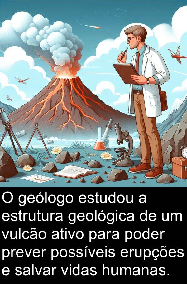 geológica: O geólogo estudou a estrutura geológica de um vulcão ativo para poder prever possíveis erupções e salvar vidas humanas.