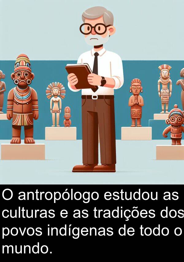 tradições: O antropólogo estudou as culturas e as tradições dos povos indígenas de todo o mundo.