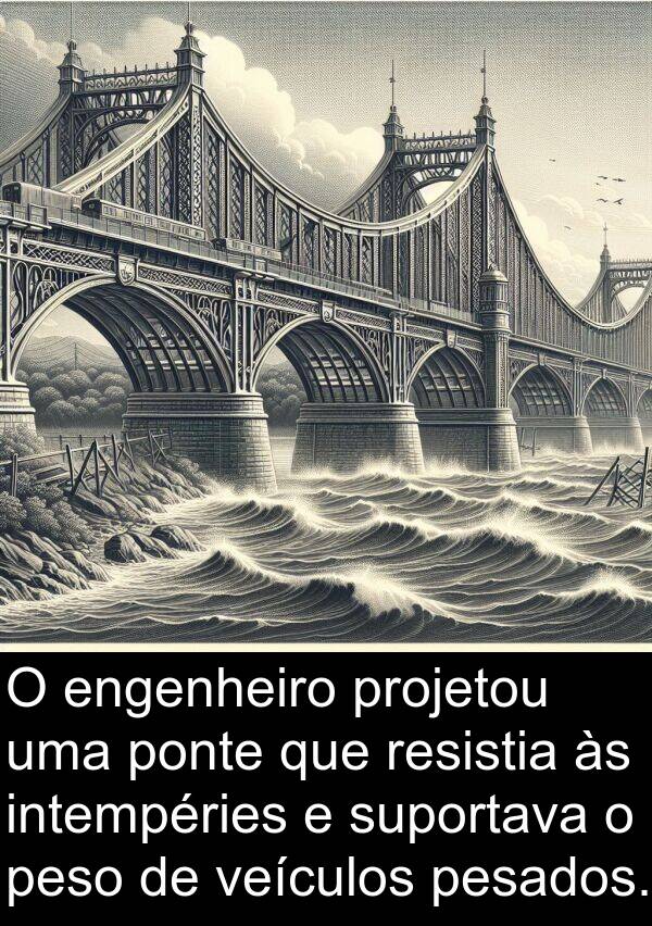 veículos: O engenheiro projetou uma ponte que resistia às intempéries e suportava o peso de veículos pesados.