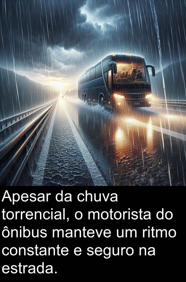 manteve: Apesar da chuva torrencial, o motorista do ônibus manteve um ritmo constante e seguro na estrada.