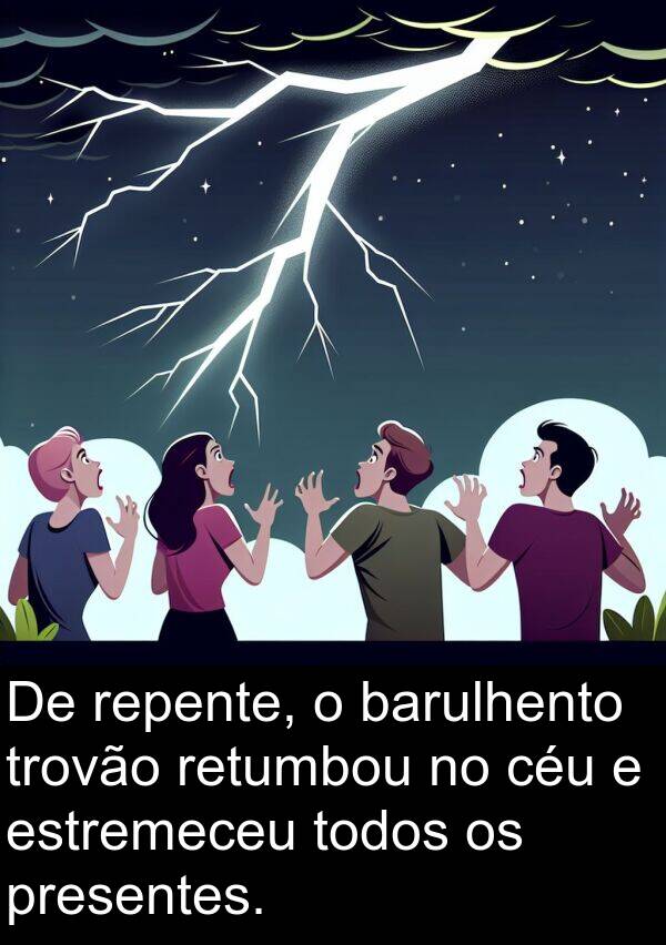 trovão: De repente, o barulhento trovão retumbou no céu e estremeceu todos os presentes.