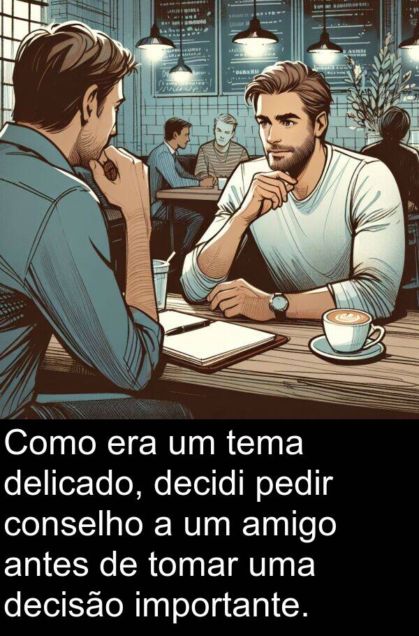 decidi: Como era um tema delicado, decidi pedir conselho a um amigo antes de tomar uma decisão importante.