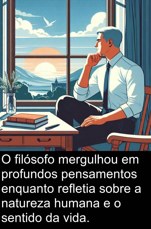 humana: O filósofo mergulhou em profundos pensamentos enquanto refletia sobre a natureza humana e o sentido da vida.