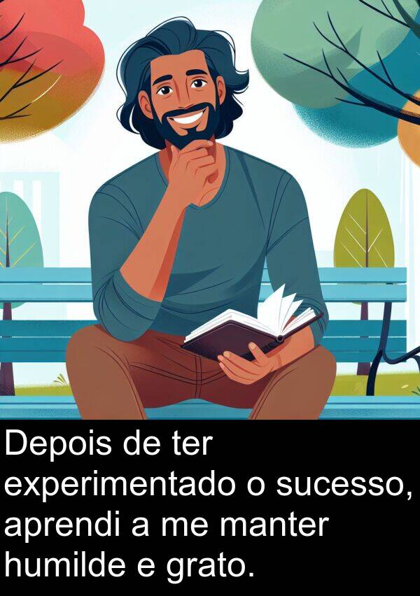 humilde: Depois de ter experimentado o sucesso, aprendi a me manter humilde e grato.