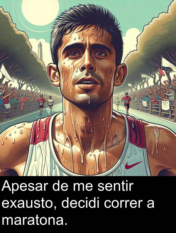 maratona: Apesar de me sentir exausto, decidi correr a maratona.