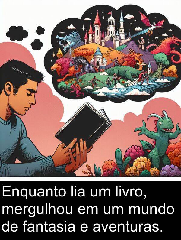 lia: Enquanto lia um livro, mergulhou em um mundo de fantasia e aventuras.