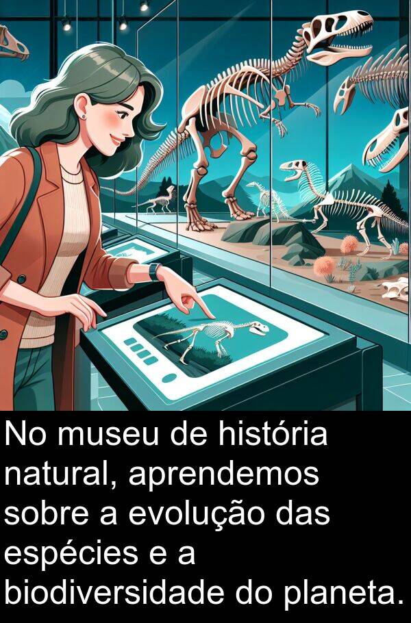 natural: No museu de história natural, aprendemos sobre a evolução das espécies e a biodiversidade do planeta.